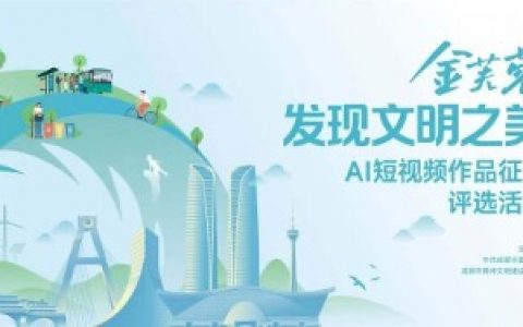 入围名单揭晓！“金芙蓉·发现文明之美”AI短视频征集活动精彩作品亮相