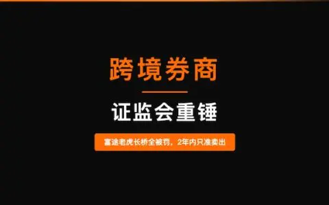 14个月监管闭环落地 富途、老虎、长桥因非法跨境证券业务遭8部门联合处罚
